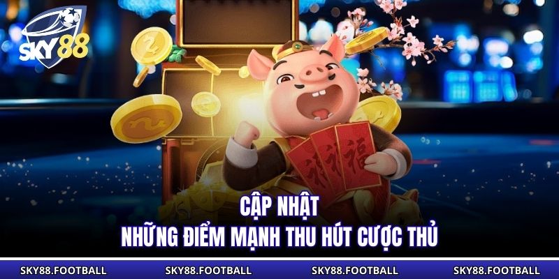 Cập nhật những điểm mạnh thu hút cược thủ
