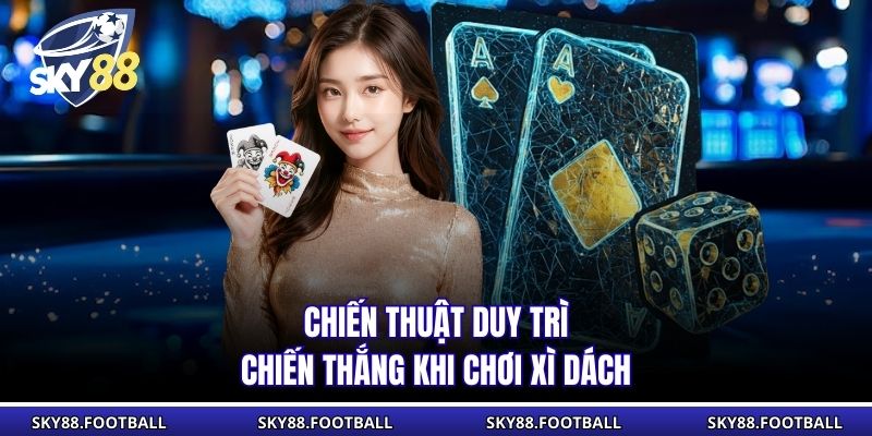 Chiến thuật duy trì chiến thắng khi chơi Xì Dách