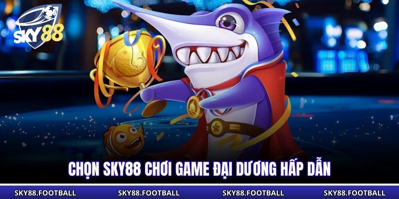 Chọn SKY88 chơi game đại dương hấp dẫn