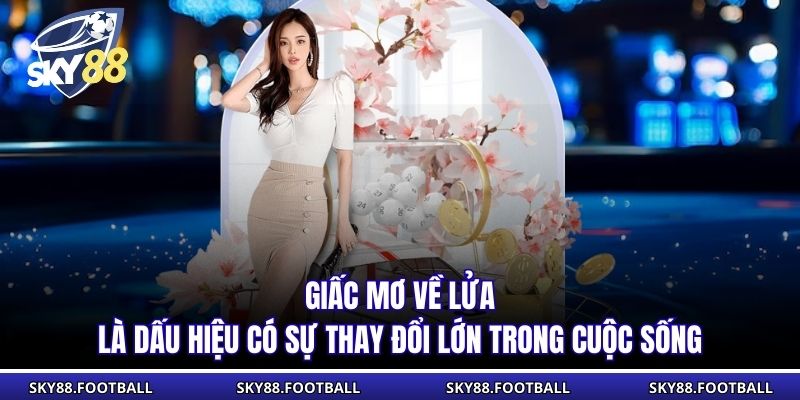 Giấc mơ về lửa là dấu hiệu có sự thay đổi lớn trong cuộc sống