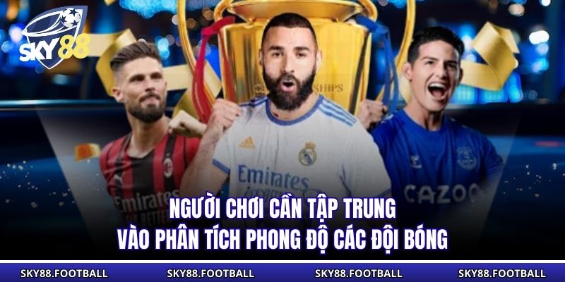Người chơi cần tập trung vào phân tích phong độ các đội bóng