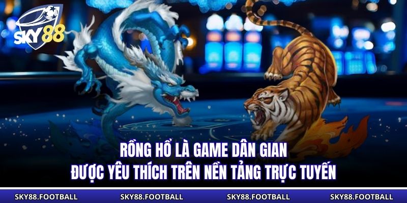 Rồng Hổ là game dân gian được yêu thích trên nền tảng trực tuyến