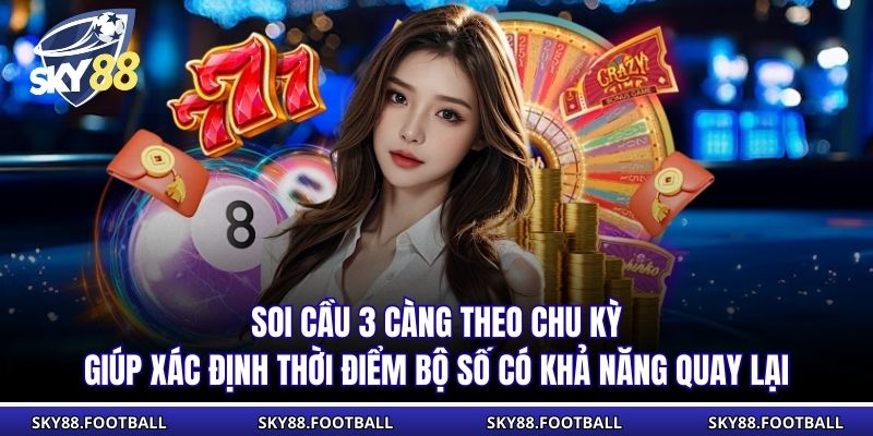 Soi cầu 3 càng theo chu kỳ giúp xác định thời điểm bộ số có khả năng quay lại