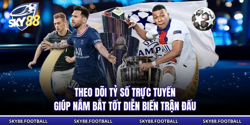 Theo dõi tỷ số trực tuyến giúp nắm bắt tốt diễn biến trận đấu