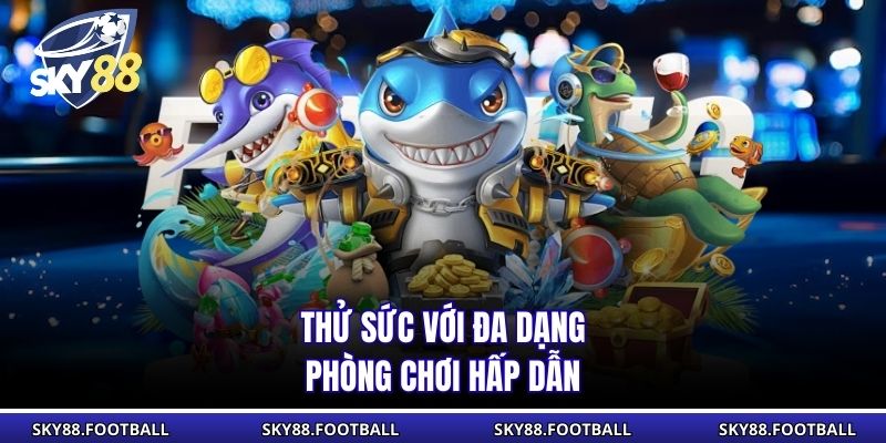 Thử sức với đa dạng phòng chơi hấp dẫn