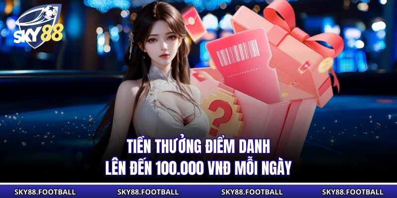 Tiền thưởng điểm danh lên đến 100.000 vnđ mỗi ngày
