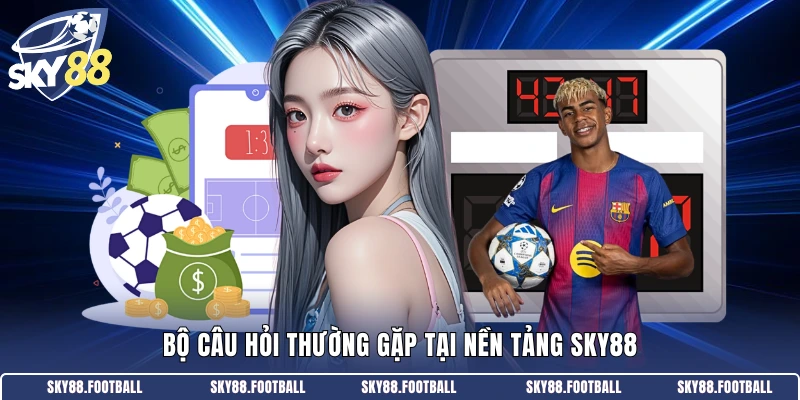 Bộ câu hỏi thường gặp tại nền tảng SKY88