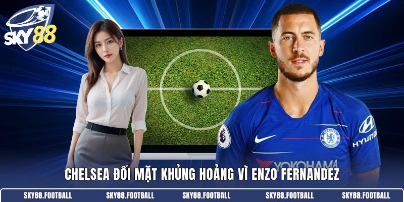 Chelsea đối mặt khủng hoảng vì Enzo Fernandez