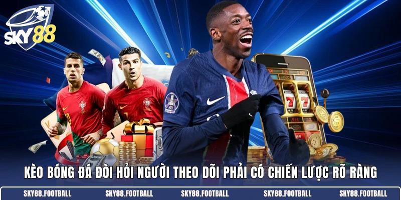 Kèo bóng đá đòi hỏi người theo dõi phải có chiến lược rõ ràng