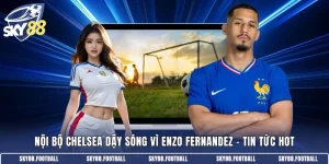 Nội bộ Chelsea dậy sóng vì Enzo Fernandez
